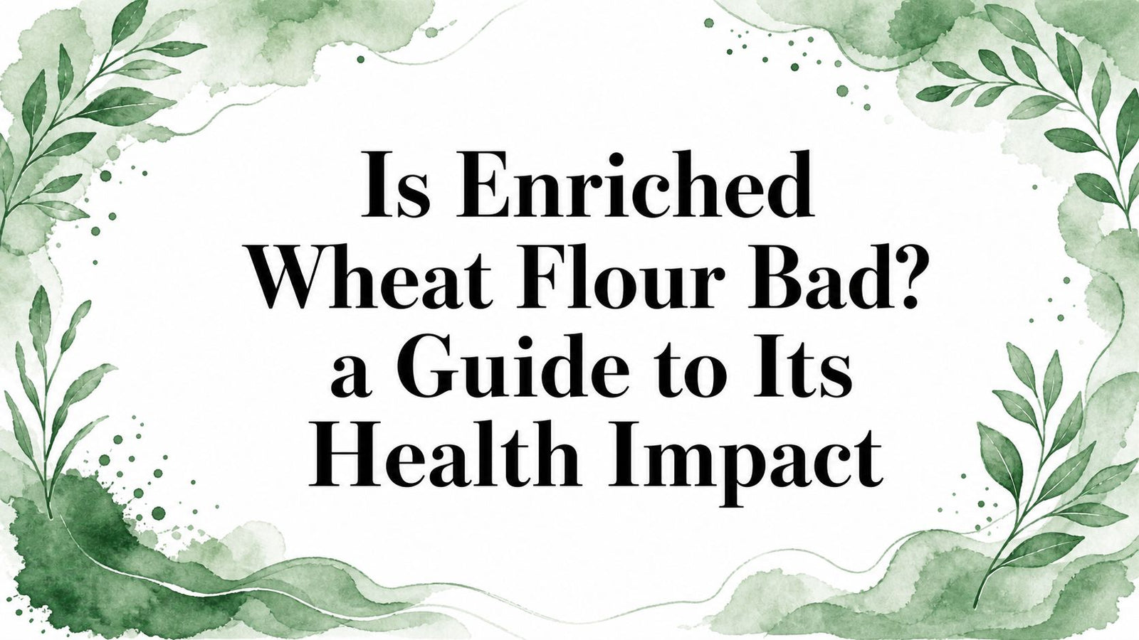 Is Enriched Wheat Flour Bad? a Guide to Its Health Impact