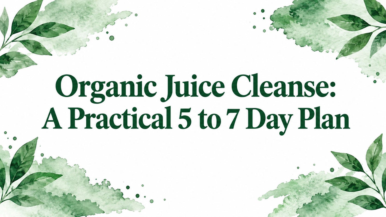 Organic Juice Cleanse: A Practical 5 to 7 Day Plan